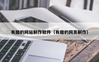 拉萨有趣的网站制作软件（有趣的网页制作）
