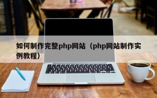 拉萨如何制作完整php网站（php网站制作实例教程）