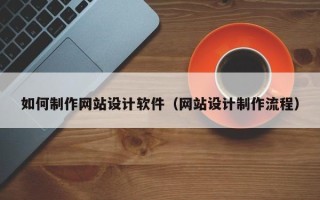 拉萨如何制作网站设计软件（网站设计制作流程）