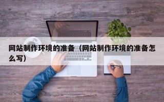拉萨网站制作环境的准备（网站制作环境的准备怎么写）