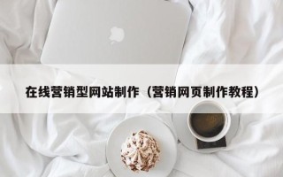 拉萨在线营销型网站制作（营销网页制作教程）