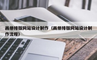 拉萨画册排版网站设计制作（画册排版网站设计制作流程）
