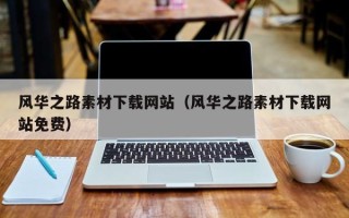 拉萨风华之路素材下载网站（风华之路素材下载网站免费）