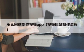拉萨承认网站制作视频app（视频网站制作流程）